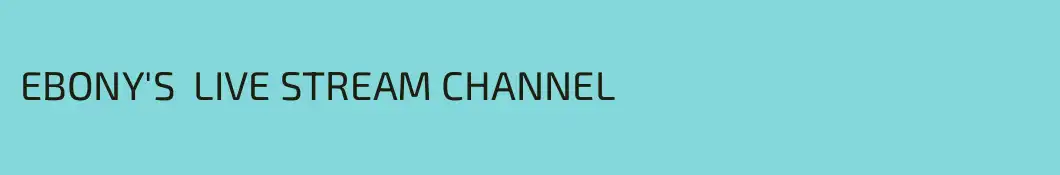 EBONY'S  LIVE STREAM CHANNEL